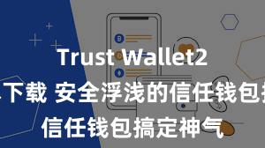 Trust Wallet2025版本下载 安全浮浅的信任钱包搞定神气