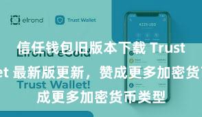 信任钱包旧版本下载 Trust Wallet 最新版更新，赞成更多加密货币类型