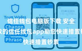 信任钱包电脑版下载 安全高效的信任钱包app助您快速措置钞票