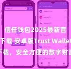 信任钱包2025最新官方版下载 安卓版Trust Wallet下载，安全方便的数字财富处分器具!