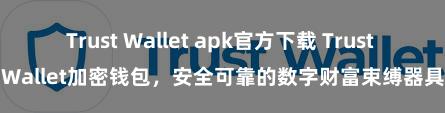 Trust Wallet apk官方下载 Trust Wallet加密钱包，安全可靠的数字财富束缚器具